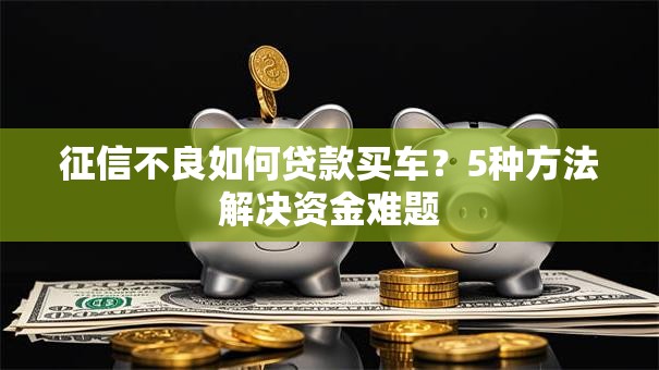 征信不良如何贷款买车？5种方法解决资金难题