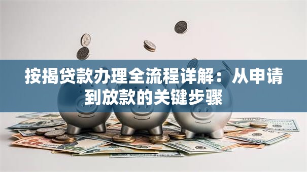 按揭贷款办理全流程详解：从申请到放款的关键步骤