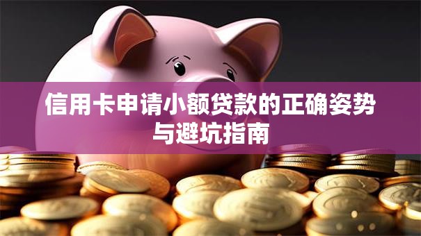 信用卡申请小额贷款的正确姿势与避坑指南