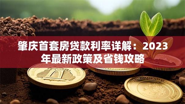 肇庆首套房贷款利率详解：2023年最新政策及省钱攻略