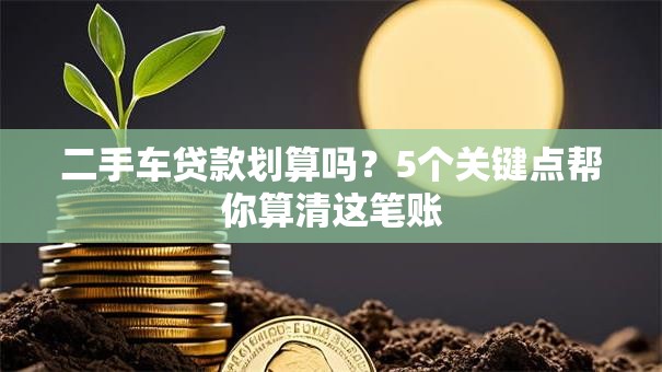 二手车贷款划算吗？5个关键点帮你算清这笔账