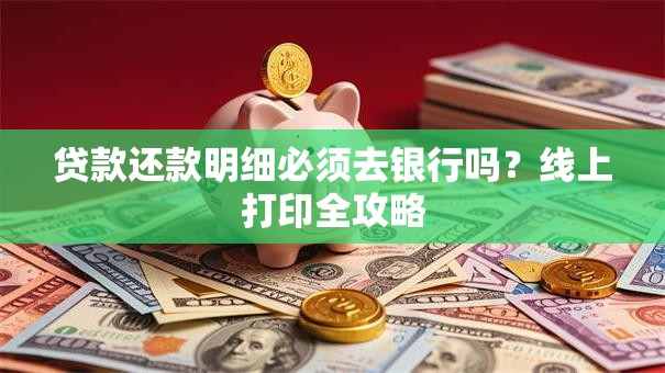 贷款还款明细必须去银行吗？线上打印全攻略
