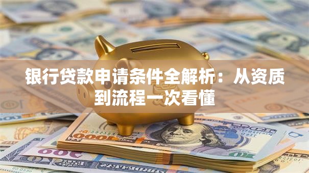 银行贷款申请条件全解析：从资质到流程一次看懂