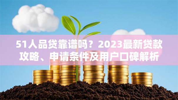 51人品贷靠谱吗？2023最新贷款攻略、申请条件及用户口碑解析