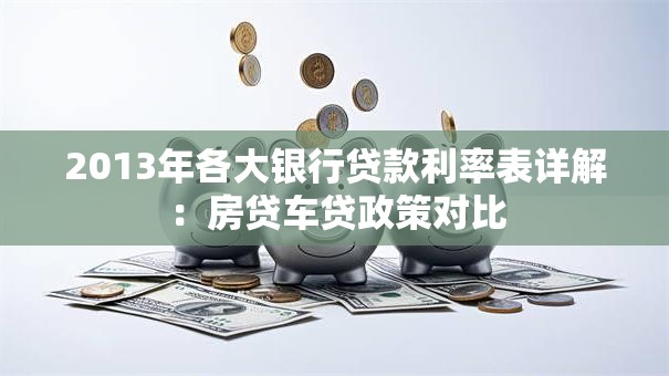 2013年各大银行贷款利率表详解：房贷车贷政策对比