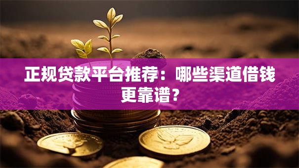 正规贷款平台推荐：哪些渠道借钱更靠谱？