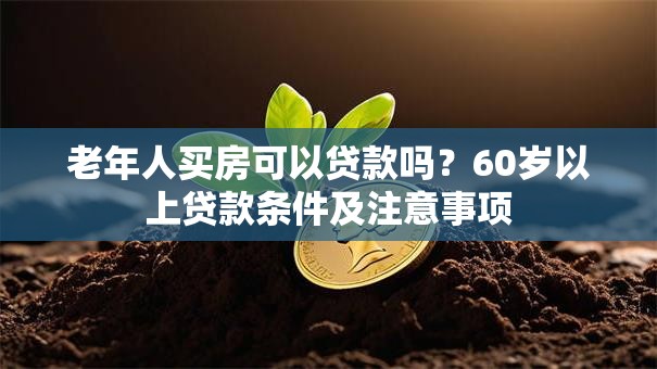 老年人买房可以贷款吗？60岁以上贷款条件及注意事项