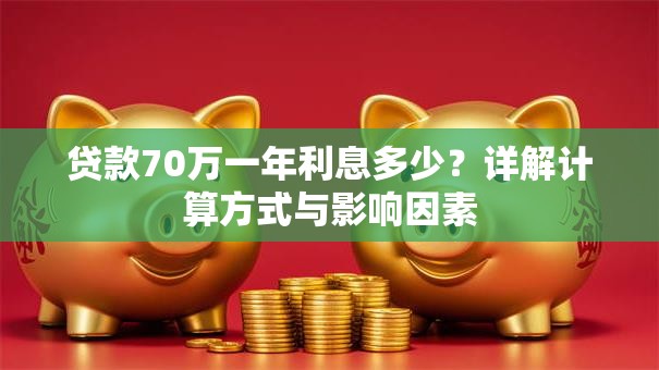 贷款70万一年利息多少？详解计算方式与影响因素