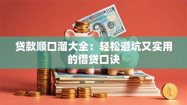 贷款顺口溜大全：轻松避坑又实用的借贷口诀