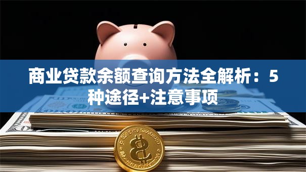 商业贷款余额查询方法全解析：5种途径+注意事项
