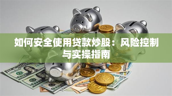 如何安全使用贷款炒股：风险控制与实操指南