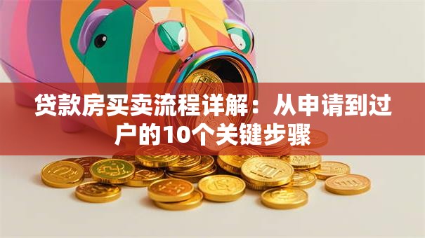 贷款房买卖流程详解：从申请到过户的10个关键步骤