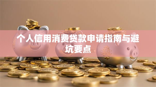 个人信用消费贷款申请指南与避坑要点
