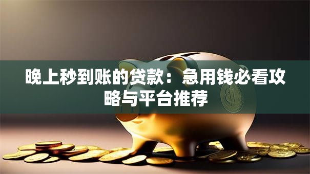 晚上秒到账的贷款：急用钱必看攻略与平台推荐