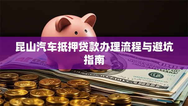昆山汽车抵押贷款办理流程与避坑指南