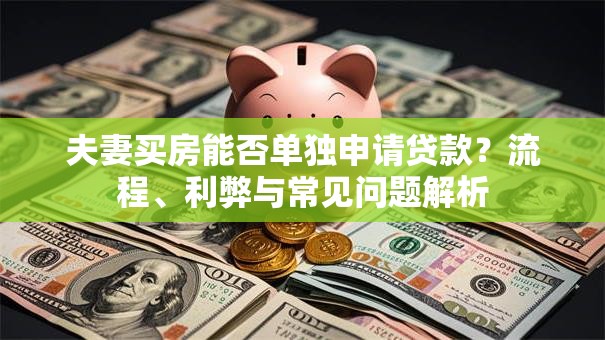 夫妻买房能否单独申请贷款？流程、利弊与常见问题解析