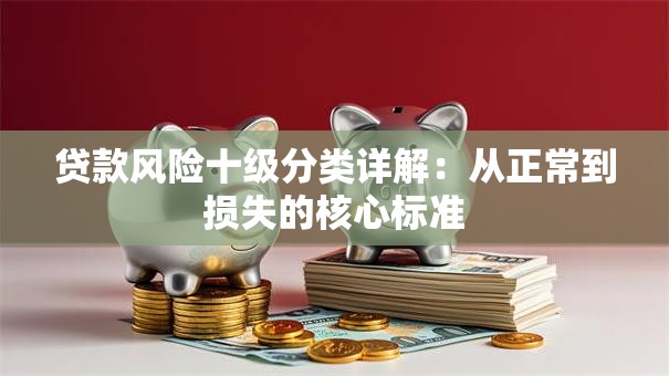 贷款风险十级分类详解：从正常到损失的核心标准