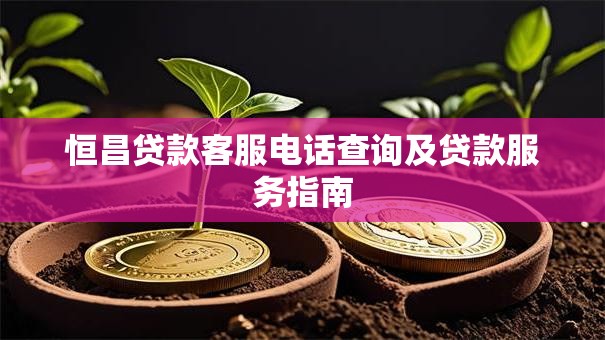 恒昌贷款客服电话查询及贷款服务指南