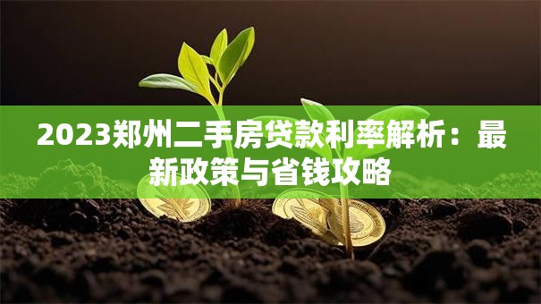 2023郑州二手房贷款利率解析：最新政策与省钱攻略