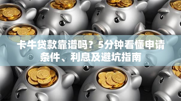 卡牛贷款靠谱吗？5分钟看懂申请条件、利息及避坑指南