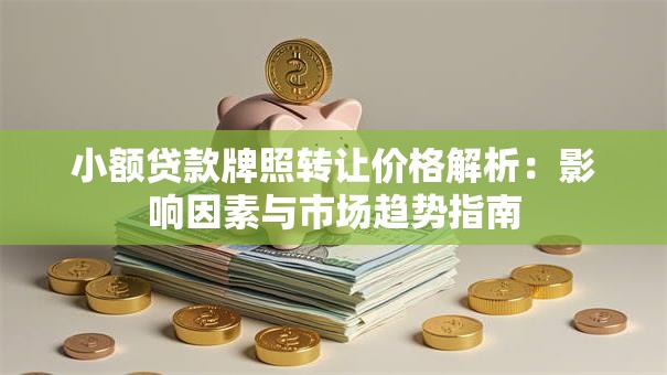 小额贷款牌照转让价格解析：影响因素与市场趋势指南