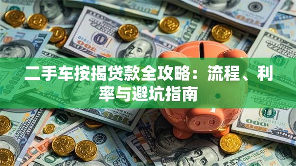 二手车按揭贷款全攻略：流程、利率与避坑指南