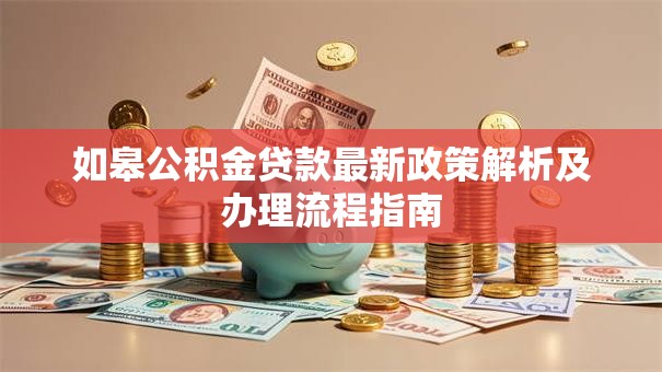 如皋公积金贷款最新政策解析及办理流程指南