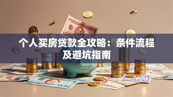 个人买房贷款全攻略：条件流程及避坑指南