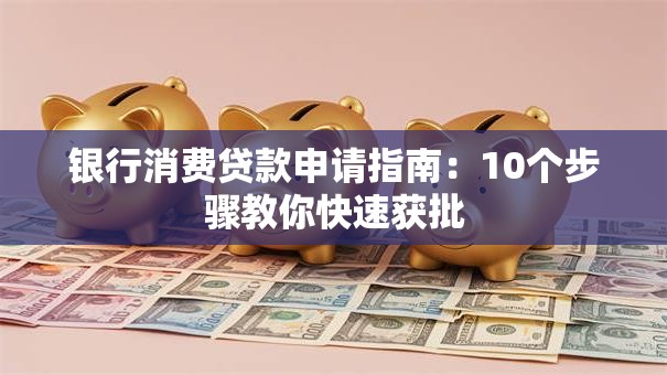 银行消费贷款申请指南：10个步骤教你快速获批