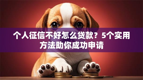 个人征信不好怎么贷款？5个实用方法助你成功申请