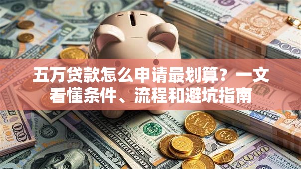 五万贷款怎么申请最划算？一文看懂条件、流程和避坑指南