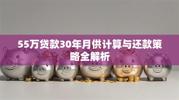 55万贷款30年月供计算与还款策略全解析