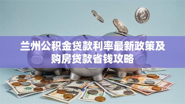 兰州公积金贷款利率最新政策及购房贷款省钱攻略