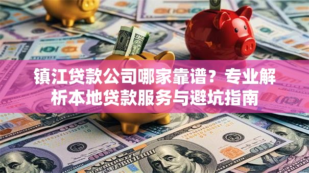 镇江贷款公司哪家靠谱？专业解析本地贷款服务与避坑指南