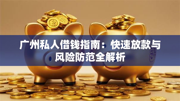广州私人借钱指南：快速放款与风险防范全解析