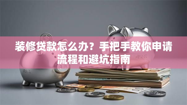 装修贷款怎么办？手把手教你申请流程和避坑指南