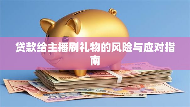 贷款给主播刷礼物的风险与应对指南