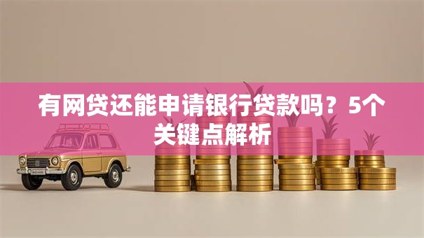 有网贷还能申请银行贷款吗？5个关键点解析