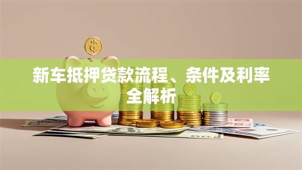 新车抵押贷款流程、条件及利率全解析