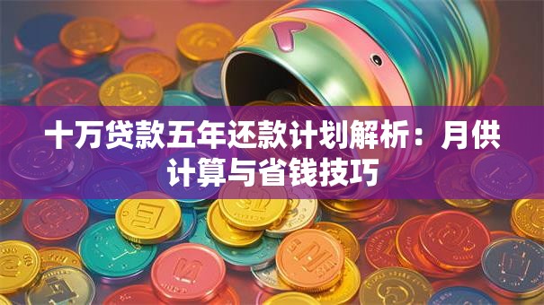 十万贷款五年还款计划解析：月供计算与省钱技巧