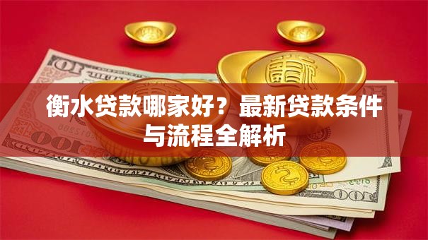 衡水贷款哪家好？最新贷款条件与流程全解析