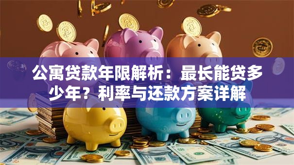 公寓贷款年限解析：最长能贷多少年？利率与还款方案详解