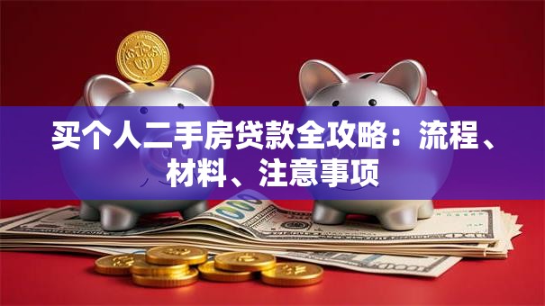 买个人二手房贷款全攻略：流程、材料、注意事项