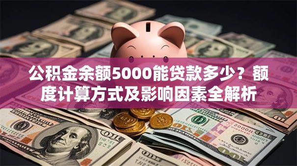 公积金余额5000能贷款多少？额度计算方式及影响因素全解析