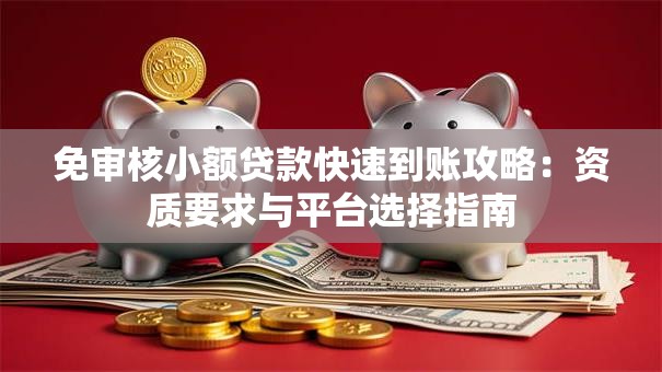 免审核小额贷款快速到账攻略：资质要求与平台选择指南