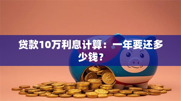 贷款10万利息计算：一年要还多少钱？