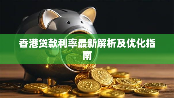 香港贷款利率最新解析及优化指南