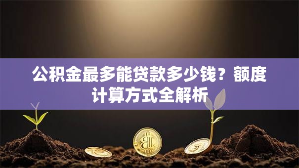 公积金最多能贷款多少钱？额度计算方式全解析