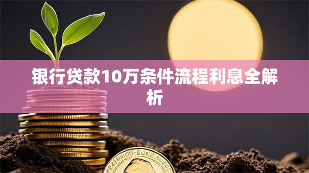银行贷款10万条件流程利息全解析