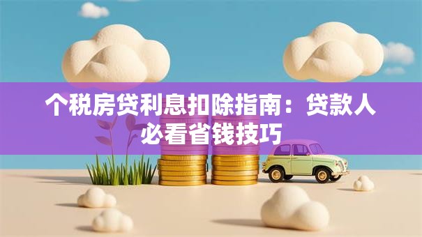 个税房贷利息扣除指南：贷款人必看省钱技巧